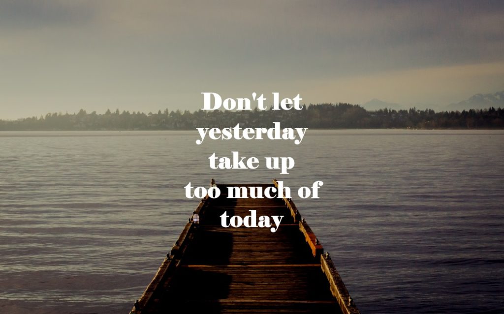 Don't let yesterday take up too much of today.