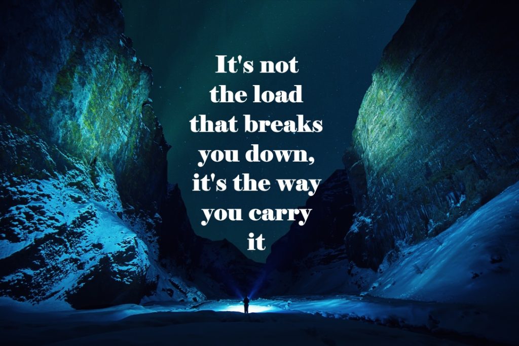 It's not the load that breaks you down, it's the way you carry it