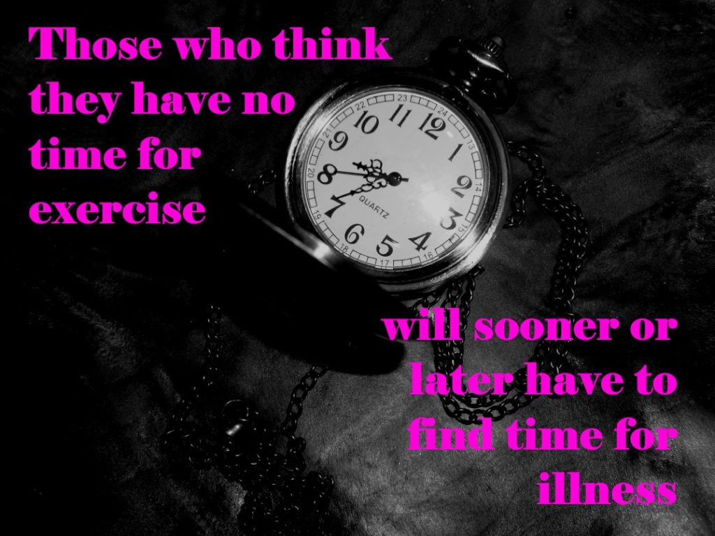 Those who think they have no time for exercise will sooner or later have to find time for illness