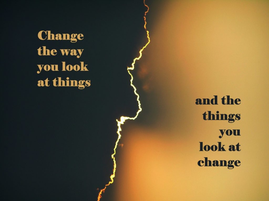 Change the way you look at things and the things you look at change