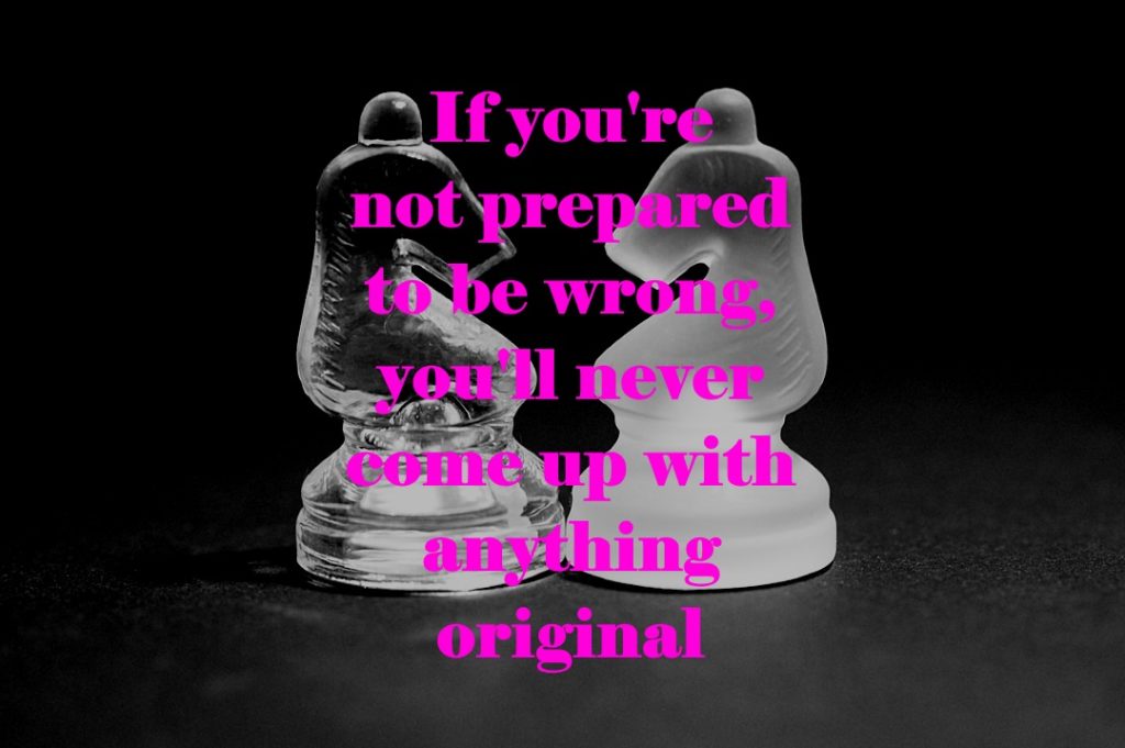 If you're not prepared to be wrong, you'll never come up with anything original