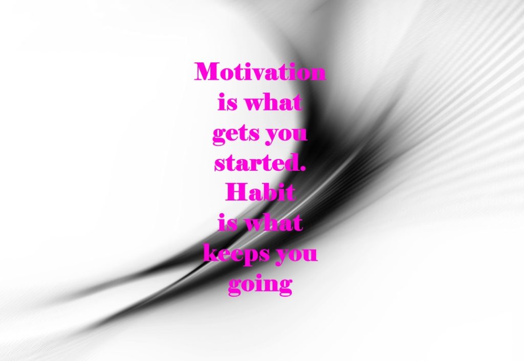 Motivation is what gets you started. Habit is what keeps you going.