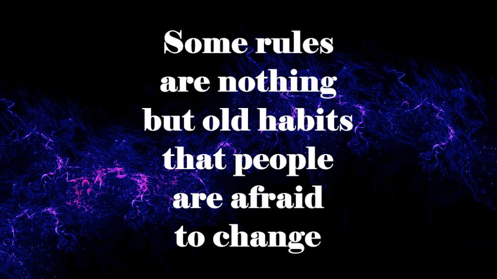 Some rules are nothing but old habits that people are afraid to change