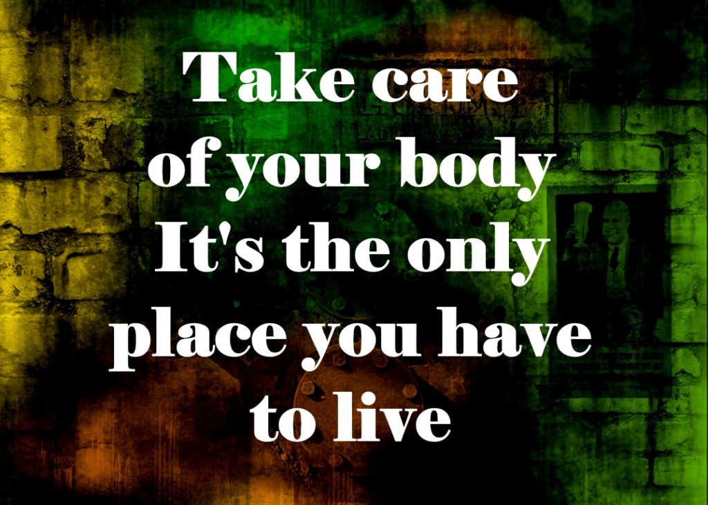 Take care of your body. It's the only place you have to live.